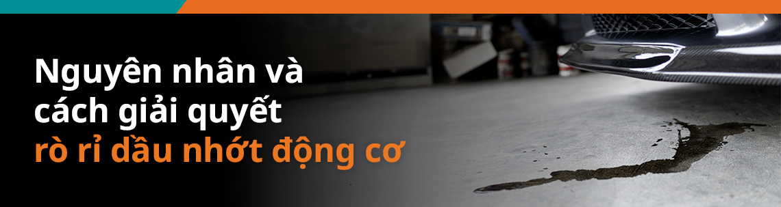 Nguyên nhân và cách giải quyết rò rỉ dầu nhớt động cơ 